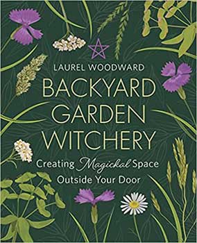 Backyard Garden Witchery - Laurel Woodward